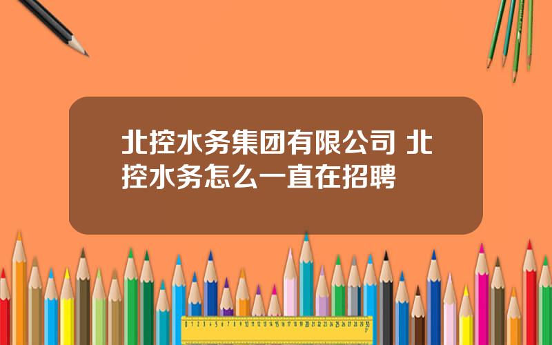 北控水务集团有限公司 北控水务怎么一直在招聘